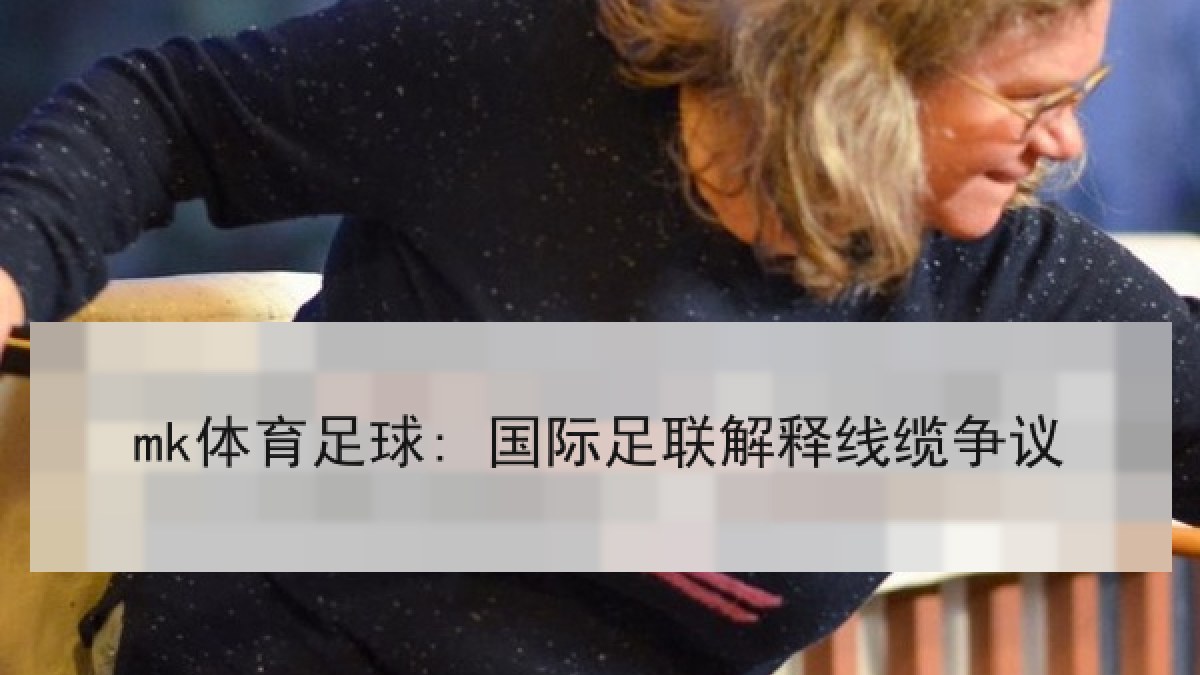 mk体育足球: 国际足联解释线缆争议