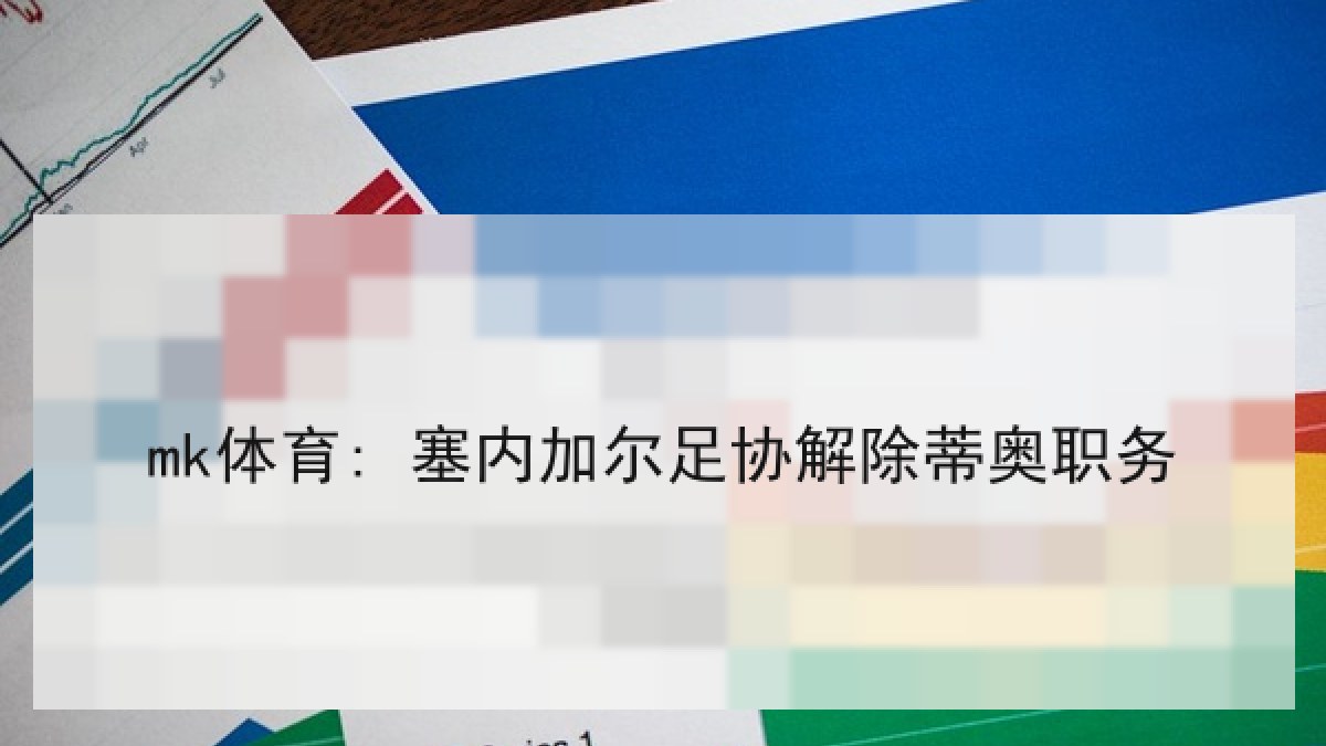 mk体育: 塞内加尔足协解除蒂奥职务 mk体育: 塞内加尔足协解除蒂奥职务