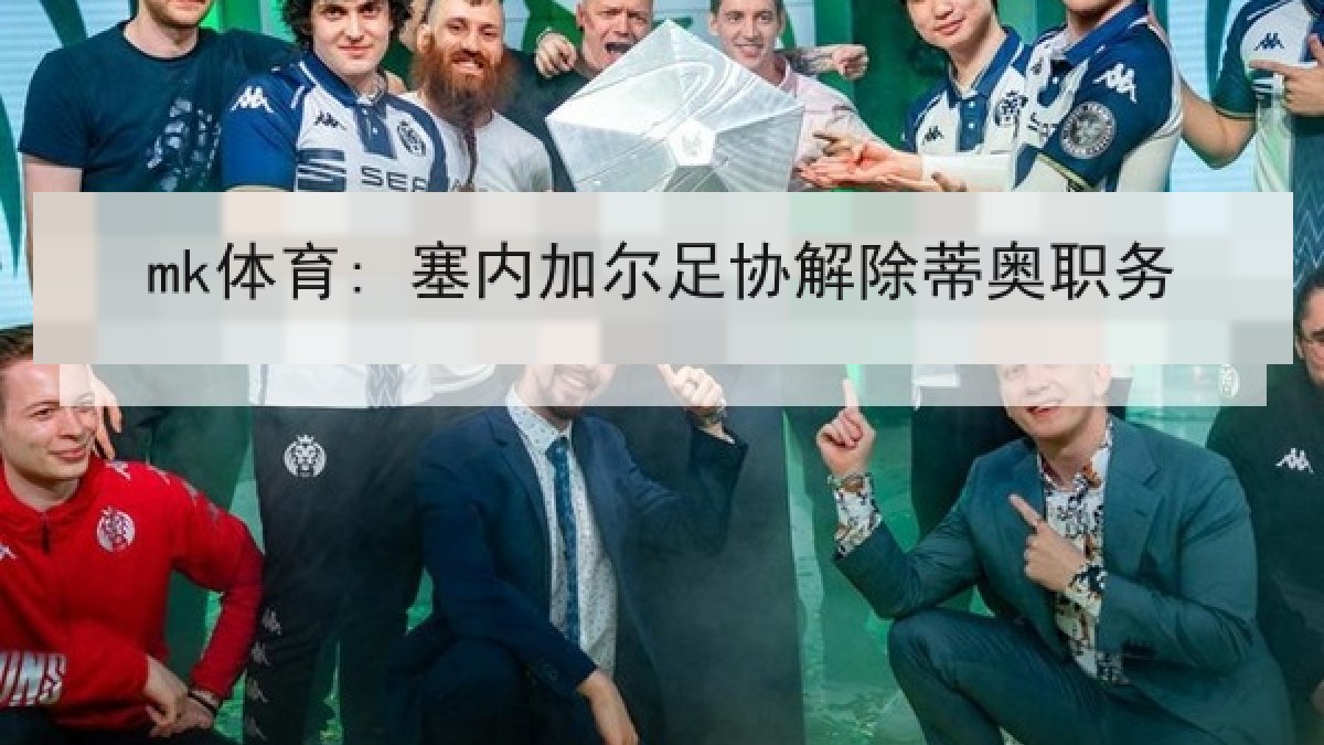mk体育: 塞内加尔足协解除蒂奥职务