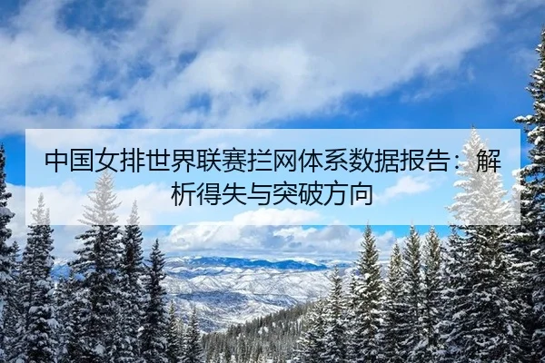 zhong-guo-nv-pai-shi-jie-lian-sai-lan-wang-ti-xi-shu-ju-bao-gao-jie-xi-de-shi-yu-tu-po-fang-xiang-3-953.jpg