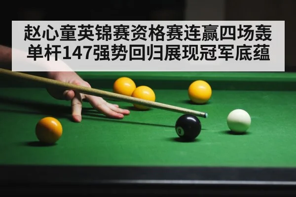 赵心童英锦赛资格赛连赢四场轰单杆147强势回归展现冠军底蕴