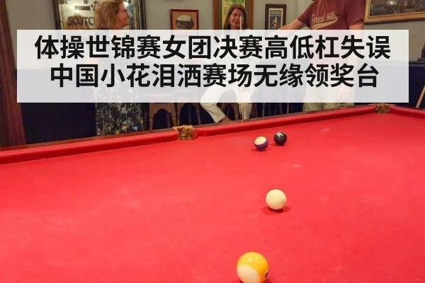 体操世锦赛女团决赛高低杠失误中国小花泪洒赛场无缘领奖台