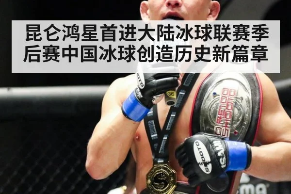 昆仑鸿星首进大陆冰球联赛季后赛中国冰球创造历史新篇章