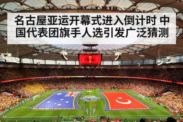 名古屋亚运开幕式进入倒计时 中国代表团旗手人选引发广泛猜测
